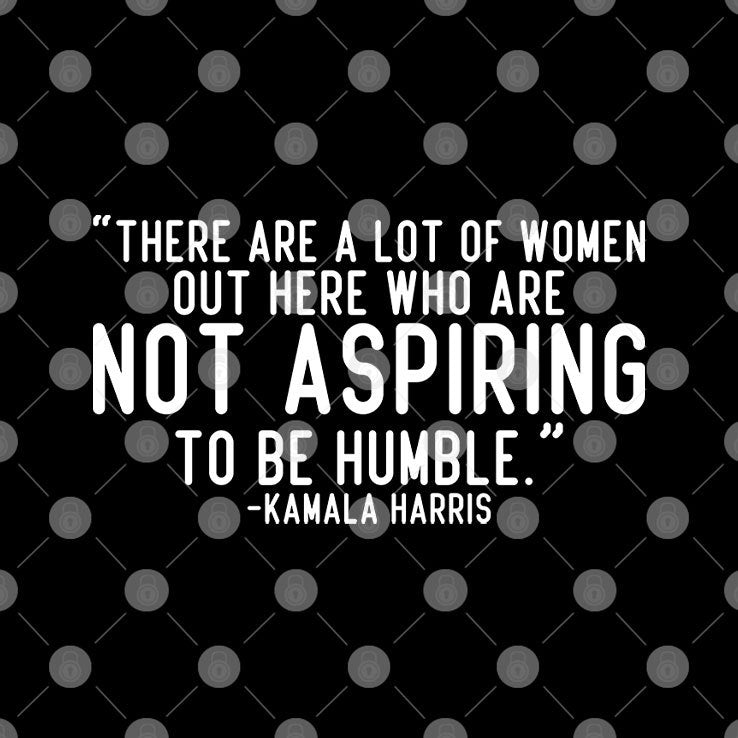 Kamala Harris There Are A Lot Of Women Not Aspiring To Be Humble Shirt