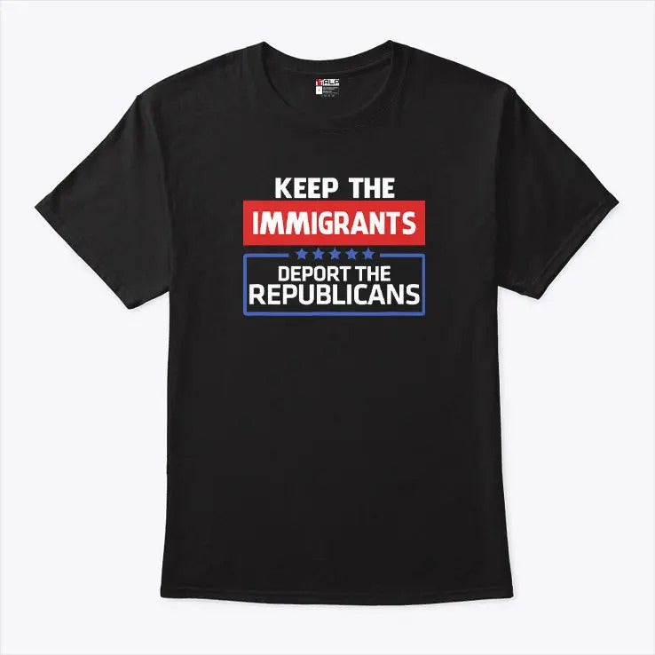 Keep The Immigrants Deport The Republicans T Shirt