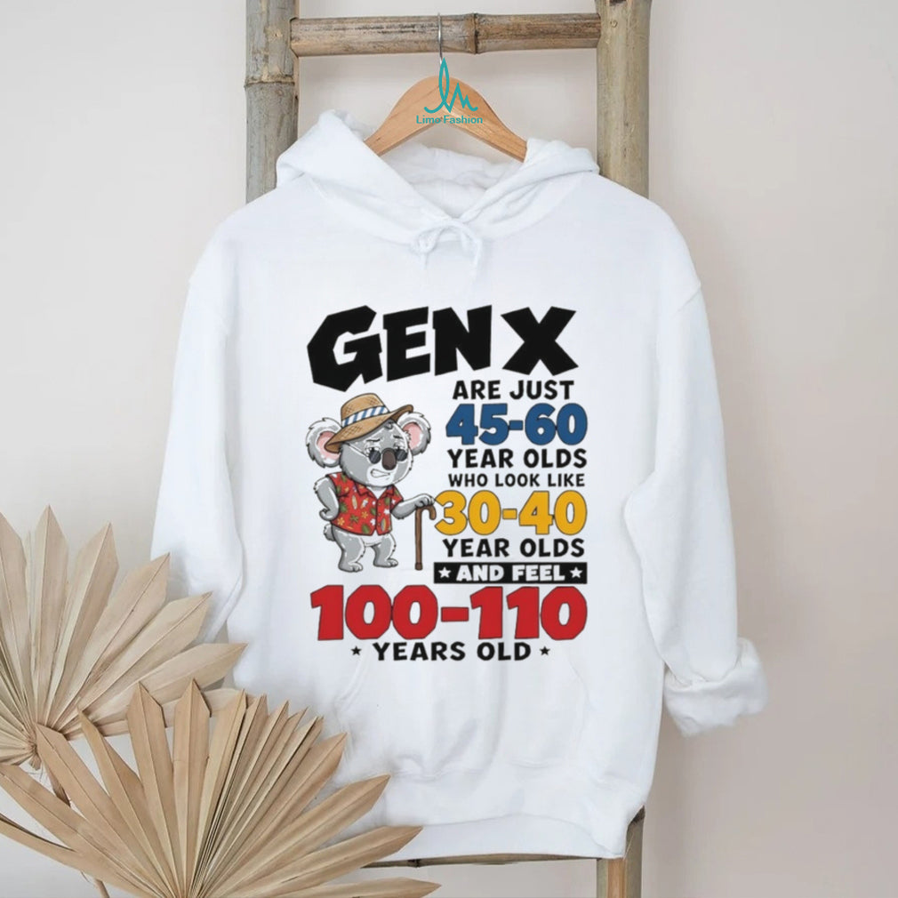 Koala gen x are just 45 60 year olds who look like 30 40 year olds and feel 100 110 years old shirt