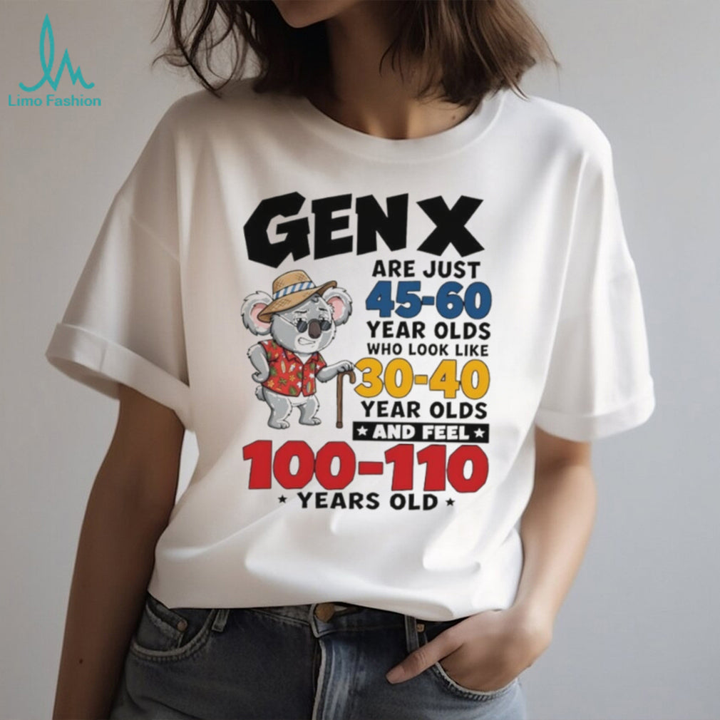 Koala gen x are just 45 60 year olds who look like 30 40 year olds and feel 100 110 years old shirt