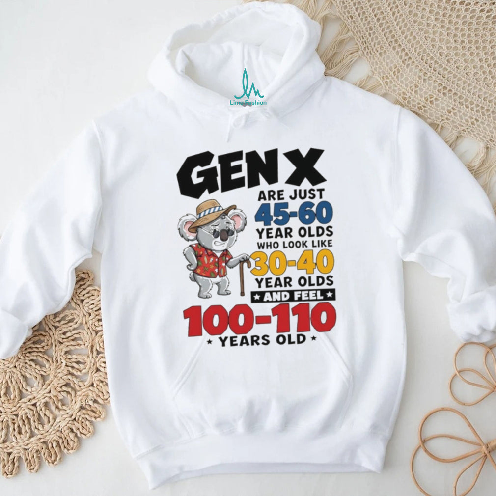 Koala gen x are just 45 60 year olds who look like 30 40 year olds and feel 100 110 years old shirt