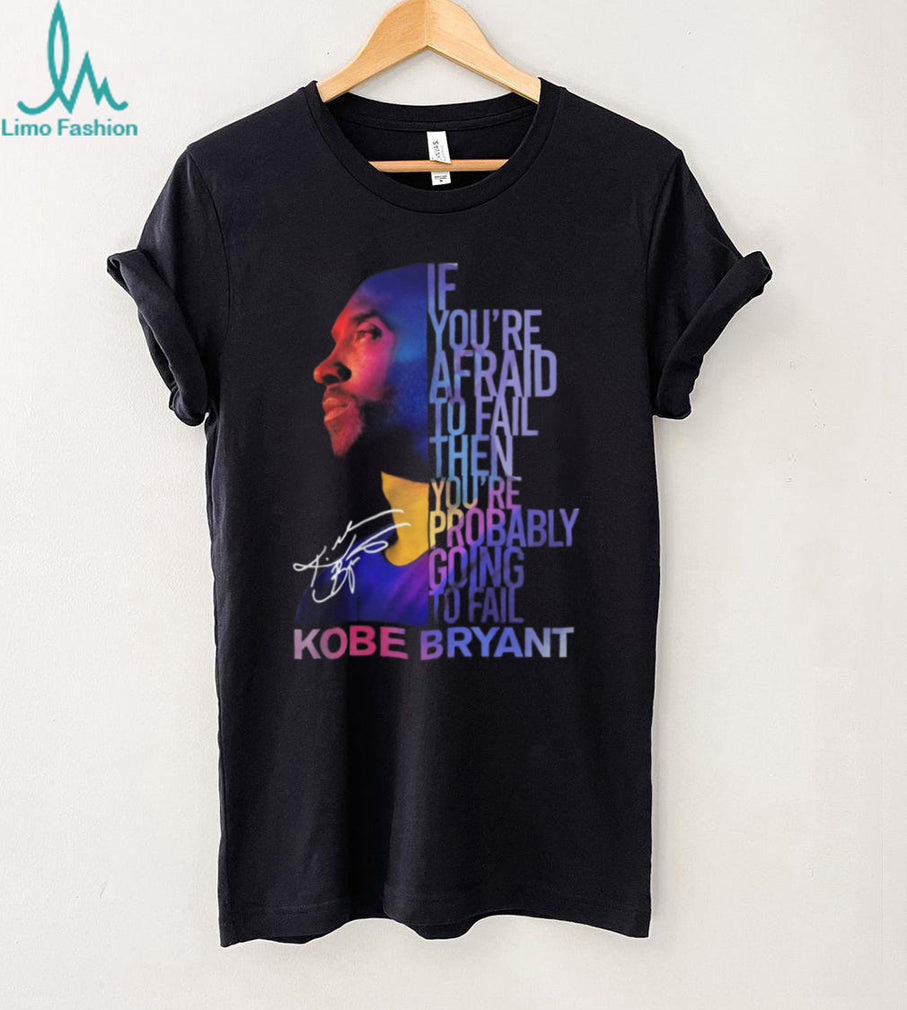 Kobe Bryant Mamba Mentality Quote “If You’re Afraid To Fail” Signature T Shirt