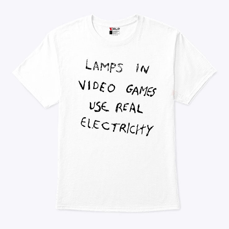 Lamps In Video Games Use Real Electricity T Shirt