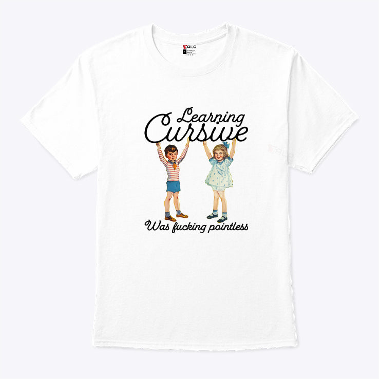 Learning Cursive Was Fucking Pointless T Shirt