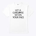 Let A Gargoyle Sit On Your Face Shirt