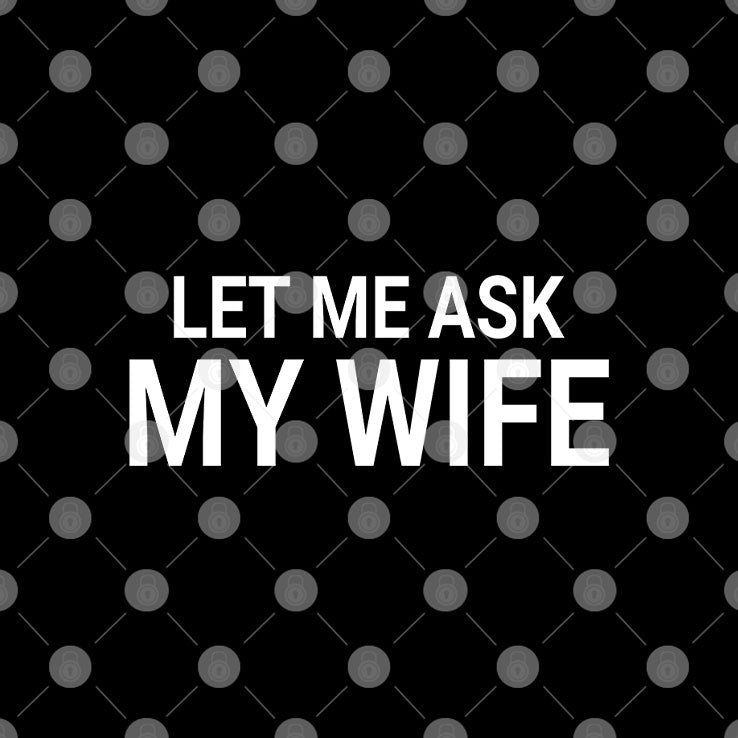 Let Me Ask My Wife She Said No Shirt