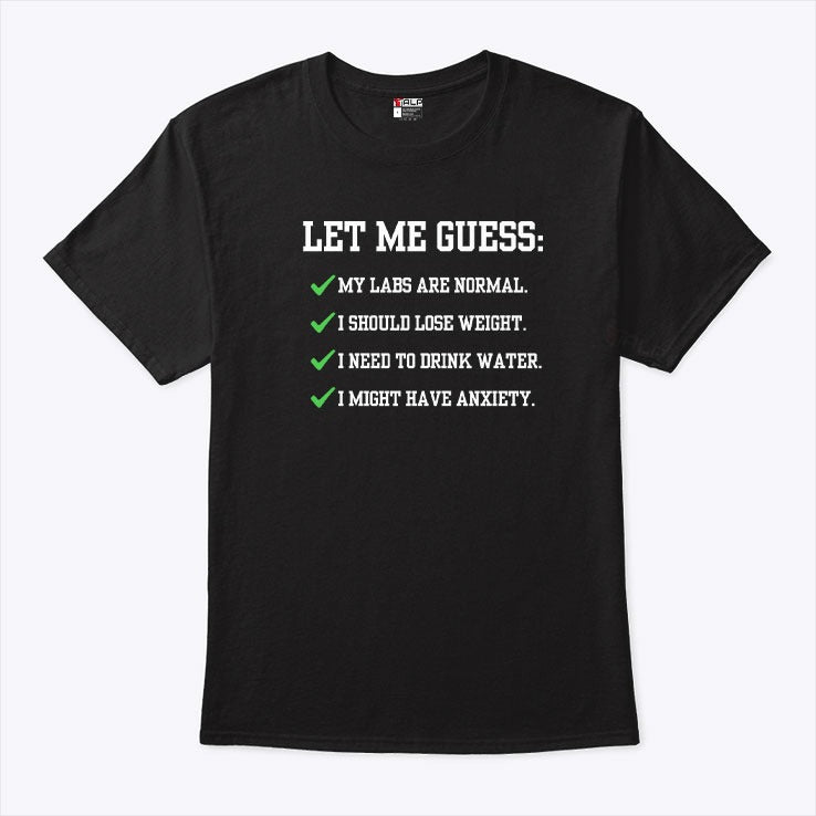 Let Me Guess My Labs Are Normal I Should Lose Weight I Need To Drink Water I Might Have Anxiety Shirt
