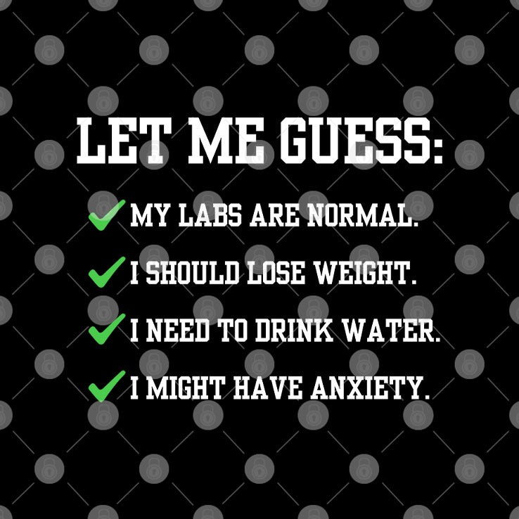 Let Me Guess My Labs Are Normal I Should Lose Weight I Need To Drink Water I Might Have Anxiety Shirt