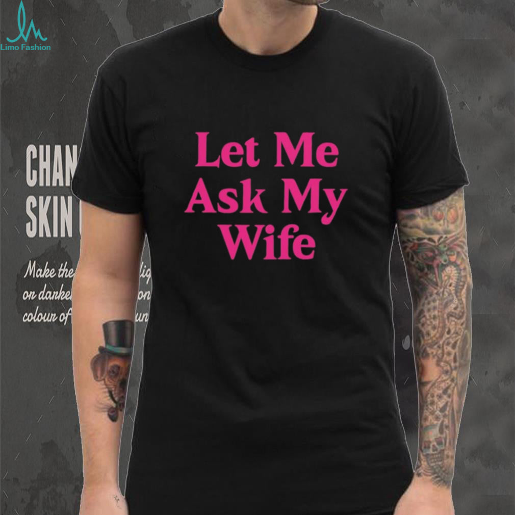 Let me ask my wife shirt