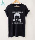 Lexington Is So Exotic Shirt For And Shirt