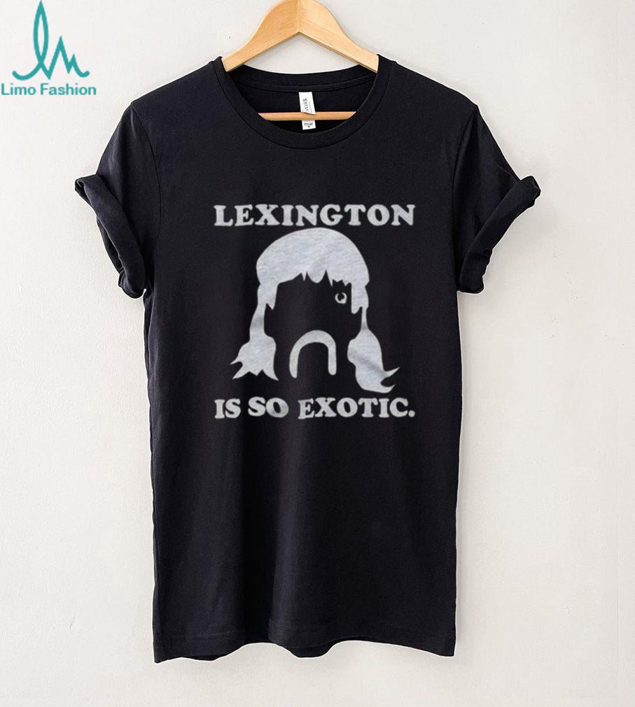 Lexington Is So Exotic Shirt For And Shirt