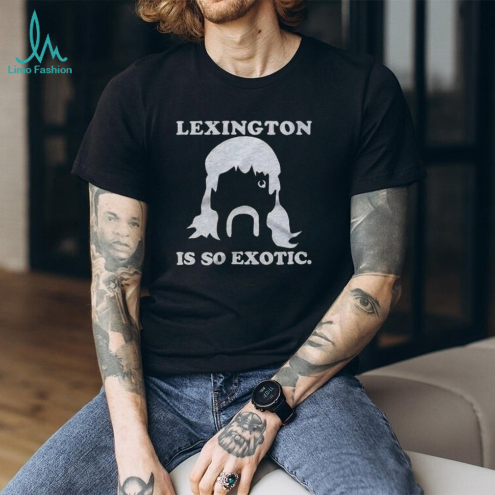 Lexington Is So Exotic Shirt For And Shirt