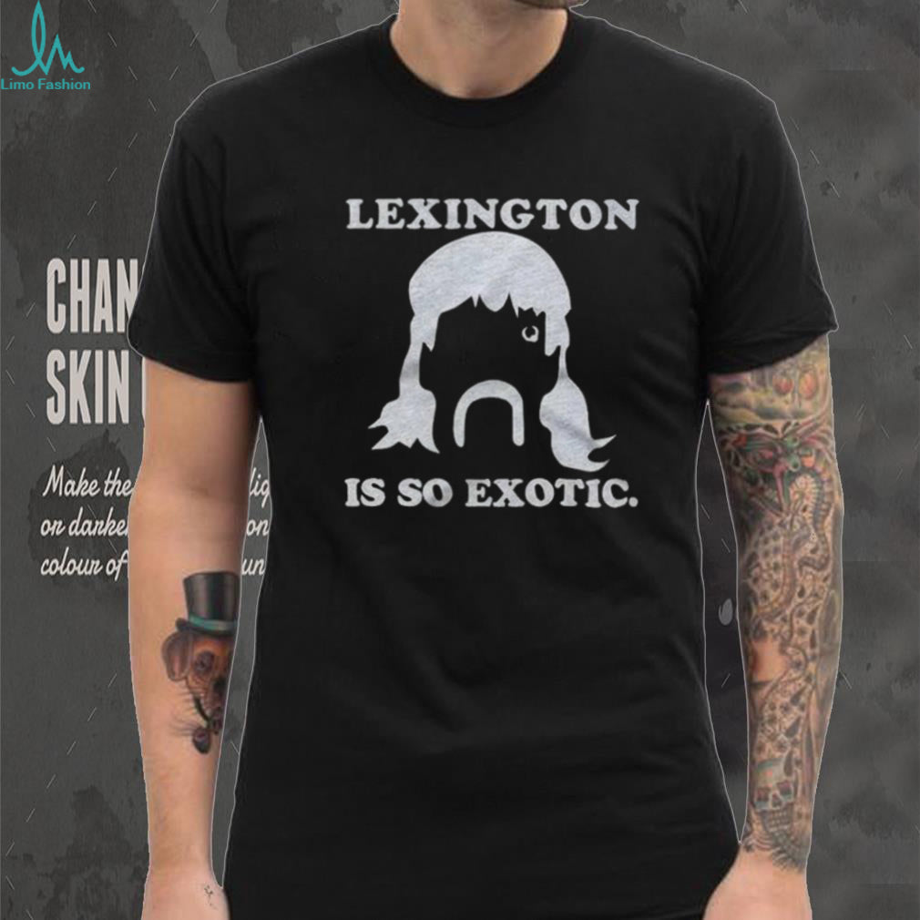 Lexington Is So Exotic Shirt For And Shirt