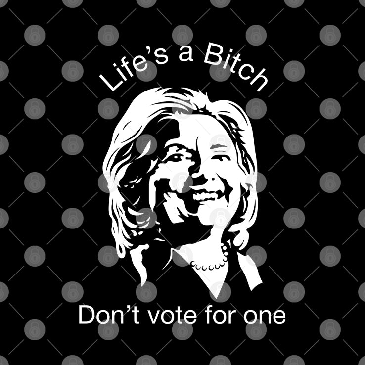 Life’s A Bitch Don’t Vote For One Anti Hillary Clinton Shirt
