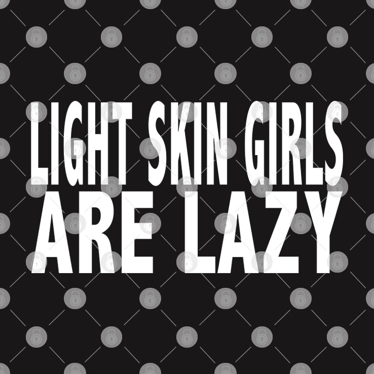 Light Skin Girls Are Lazy T Shirt