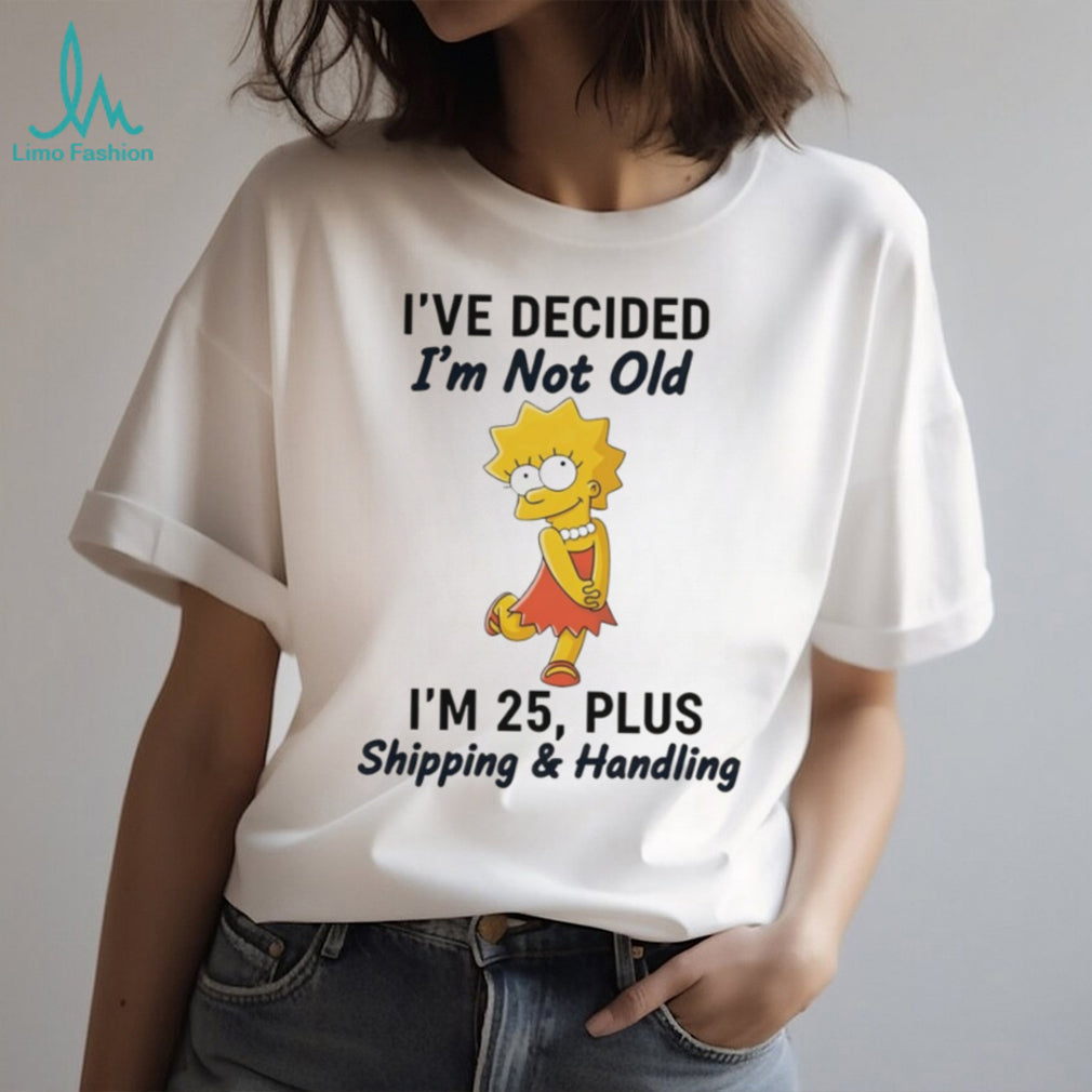 Lisa Simpson I’ve Decided I’m Not Old I’m 25 Plus Shipping and Handling T Shirt