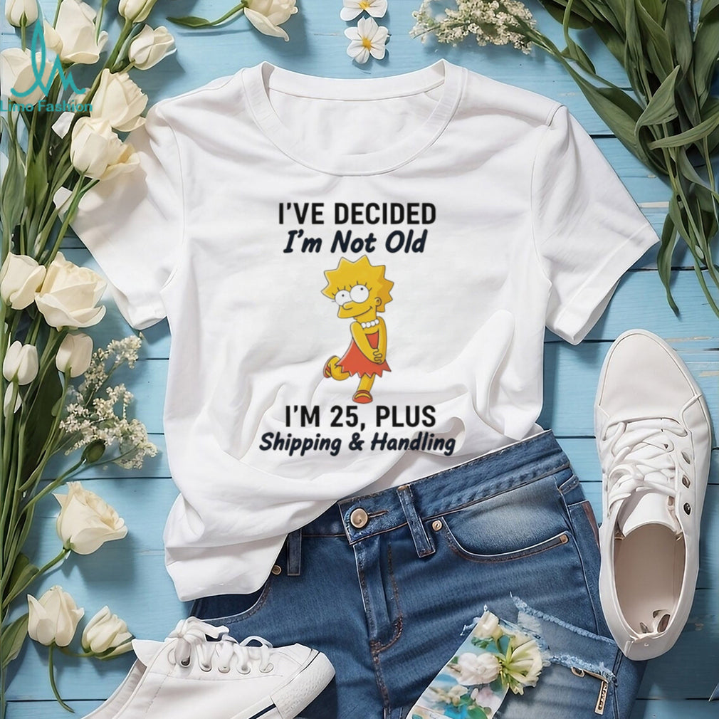 Lisa Simpson I’ve Decided I’m Not Old I’m 25 Plus Shipping and Handling T Shirt