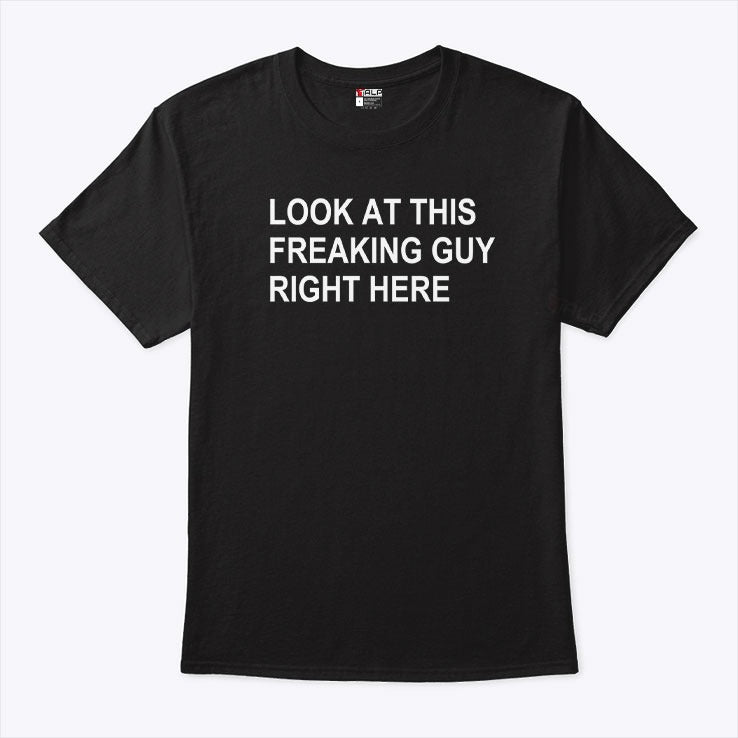 Look At This Freaking Guy Right Here Shirt
