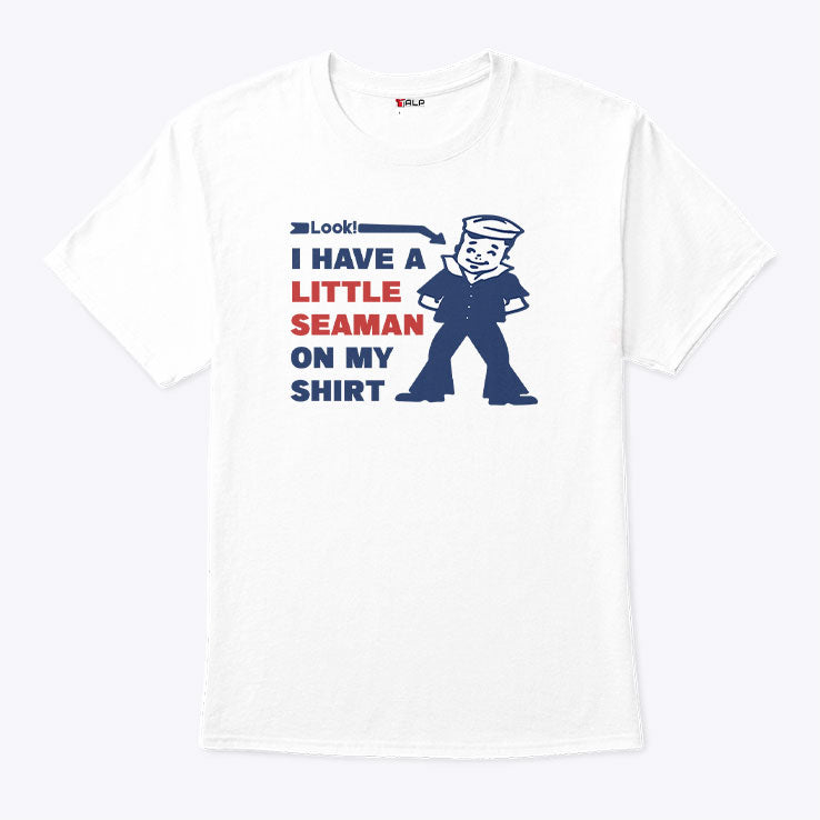 Look I Have A Little Seaman On My Shirt T Shirt