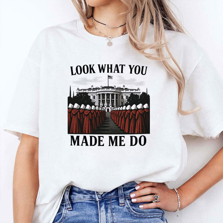 Look What You Made Me Do Handmaid’s Tale Feminist Shirt