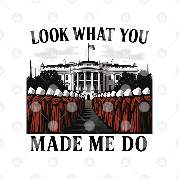 Look What You Made Me Do Handmaid’s Tale Feminist Shirt