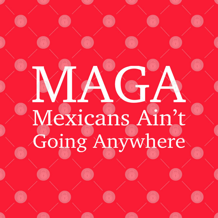 MAGA Mexican Ain’t Going Anywhere Shirt