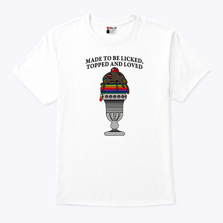 Made To Be Licked Topped And Loved T Shirt