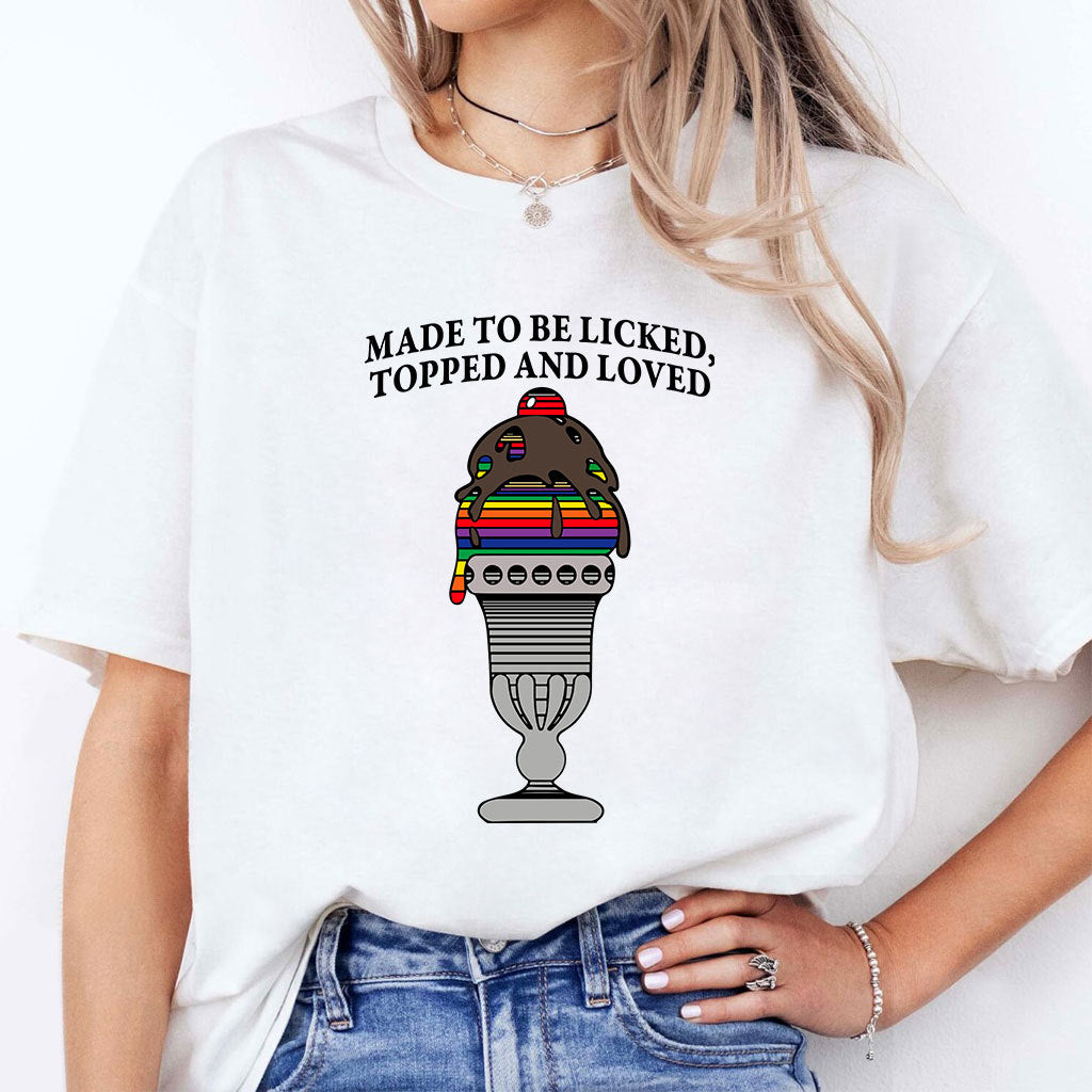 Made To Be Licked Topped And Loved T Shirt