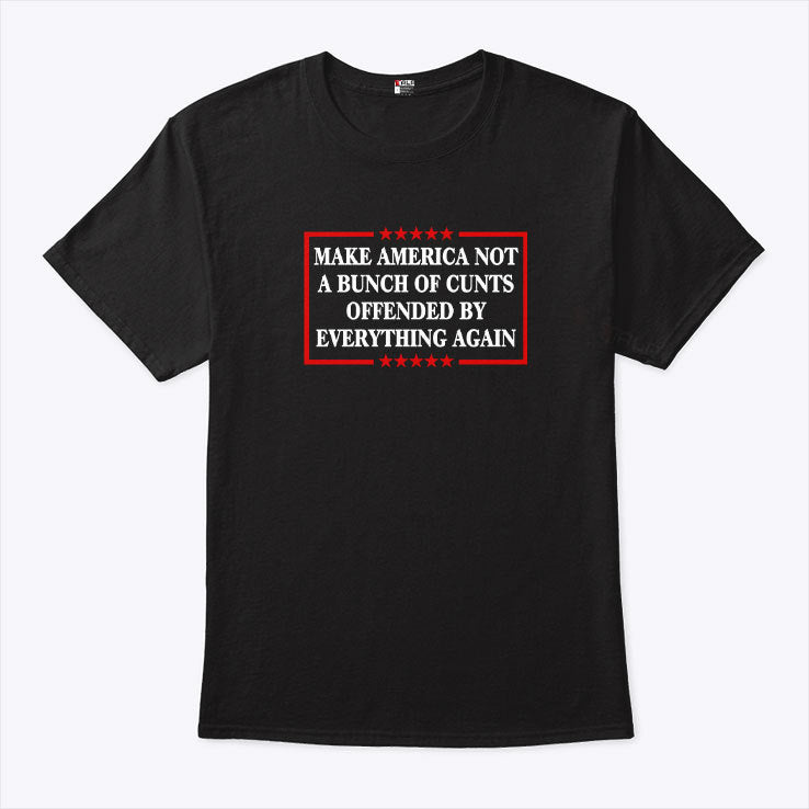 Make America Not A Bunch Of Cunts Offended By Everything Again Tee Shirt