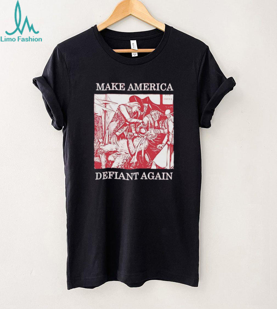 Make America defiant again shirt
