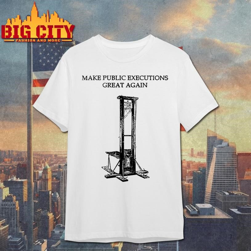 Make Public Executions Great Again Shirt