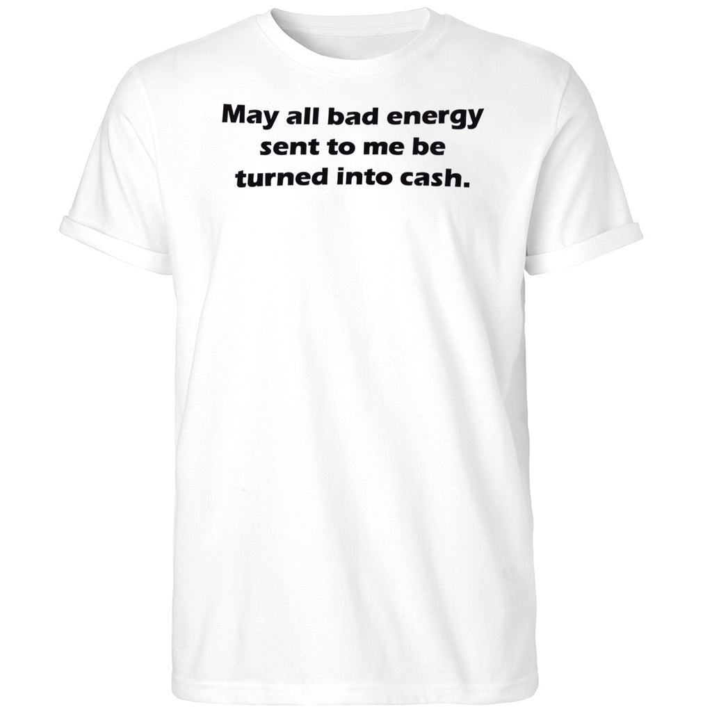 May All Bad Energy Sent To Me Be Turned Into Cash Shirt