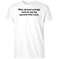 May All Bad Energy Sent To Me Be Turned Into Cash Shirt