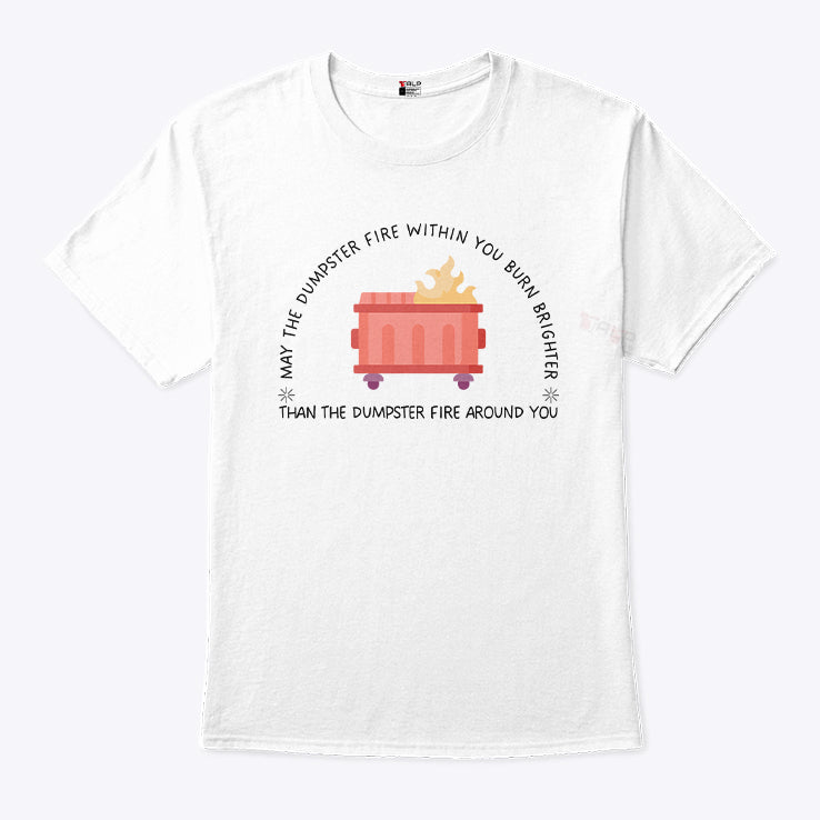 May The Dumpster Fire Within You Burn Brighter Than The Dumpster Fire Around You Shirt