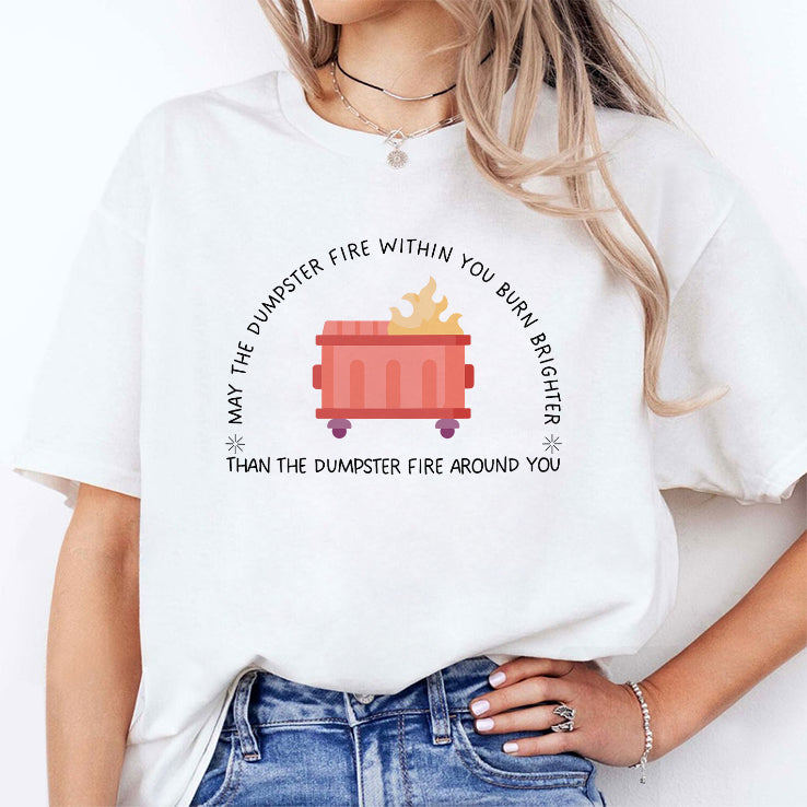 May The Dumpster Fire Within You Burn Brighter Than The Dumpster Fire Around You Shirt