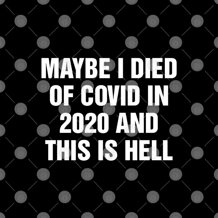 Maybe I Died Of Covid In 2020 And This Is Hell T Shirt