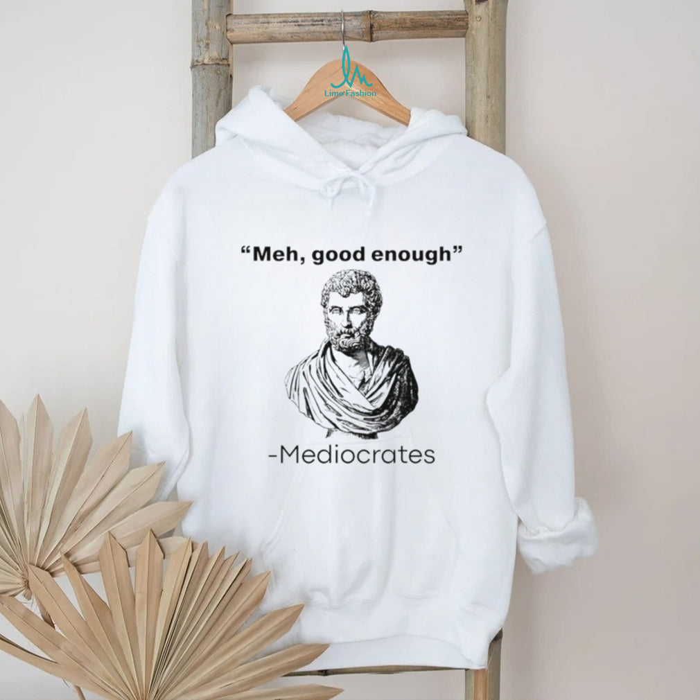 Meh good enough Mediocrates graphic shirt