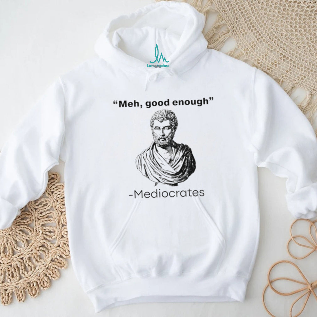 Meh good enough Mediocrates graphic shirt