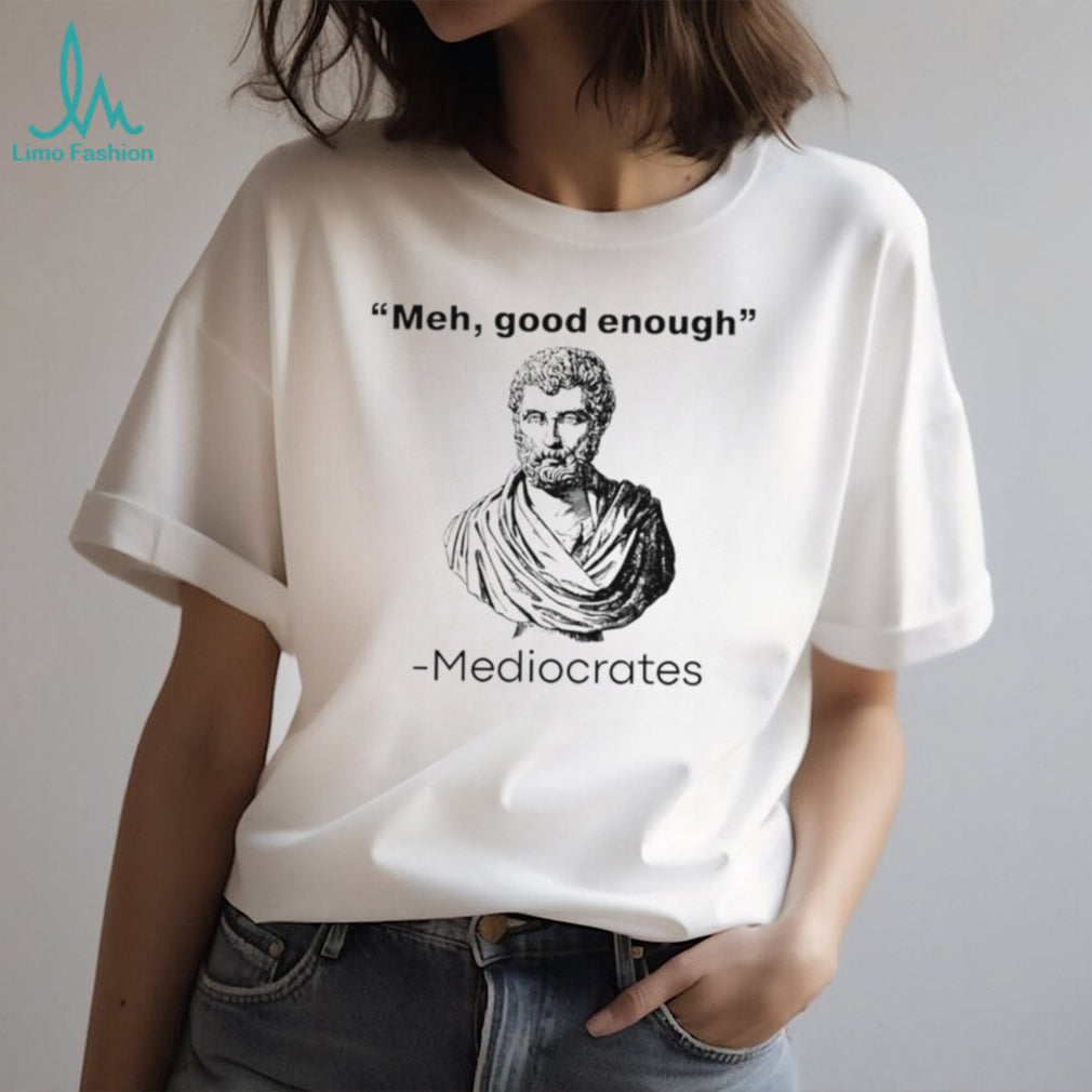 Meh good enough Mediocrates graphic shirt