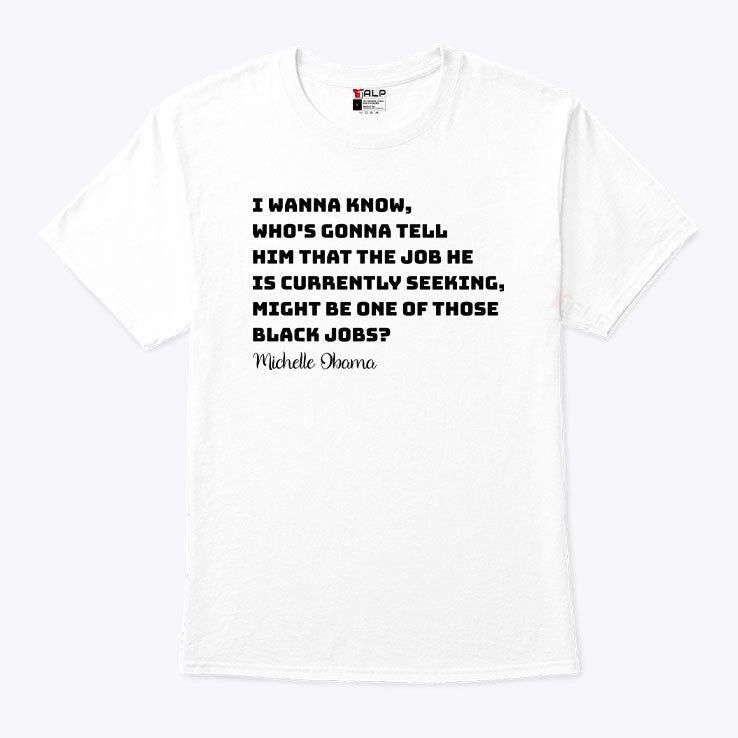 Michelle Obama I Wanna Know Who’s Gonna Tell Him That The Job He is Currently Seeking Might Be One Of Those Black Jobs Shirt