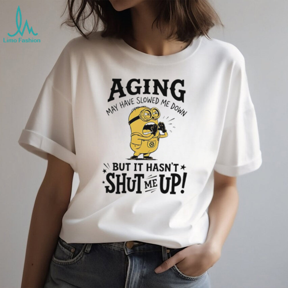 Minion Aging May Have Slowed Me Down But It Hasn’t Shut Me Up White T Shirt