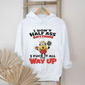 Minion I don’t half ass anything I fuck it all the way up shirt