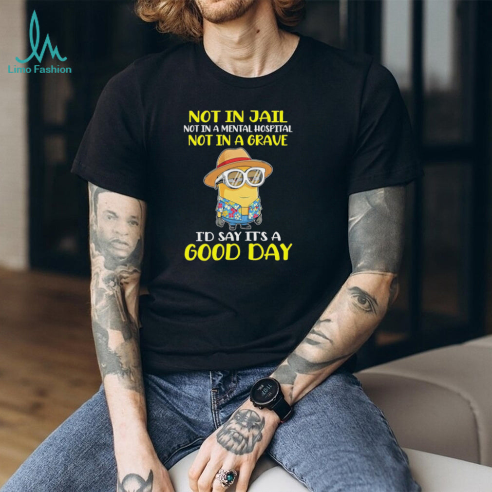 Minion “Not In Jail, Mental Hospital, or Grave” Good Day T Shirt
