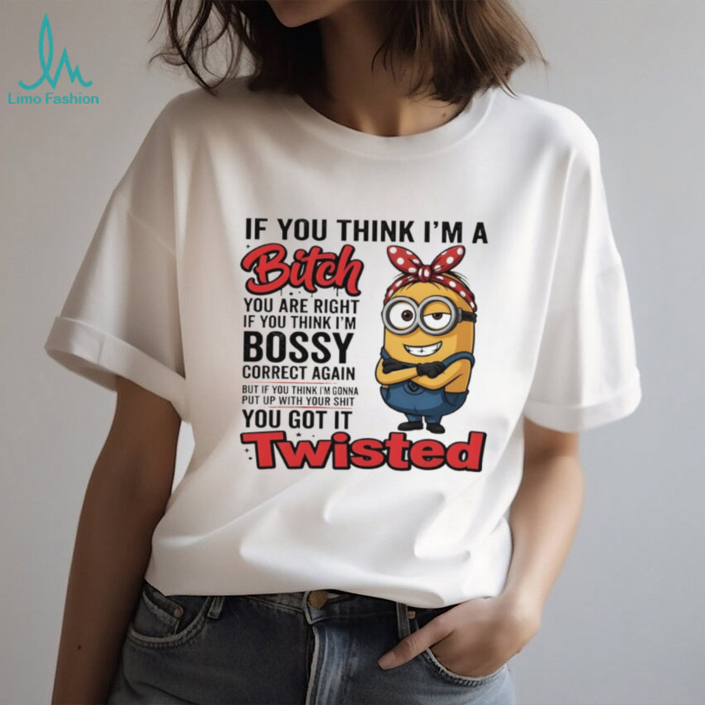 Minion if you think I’m a bitch you are right if you think I’m bossy correct again shirt