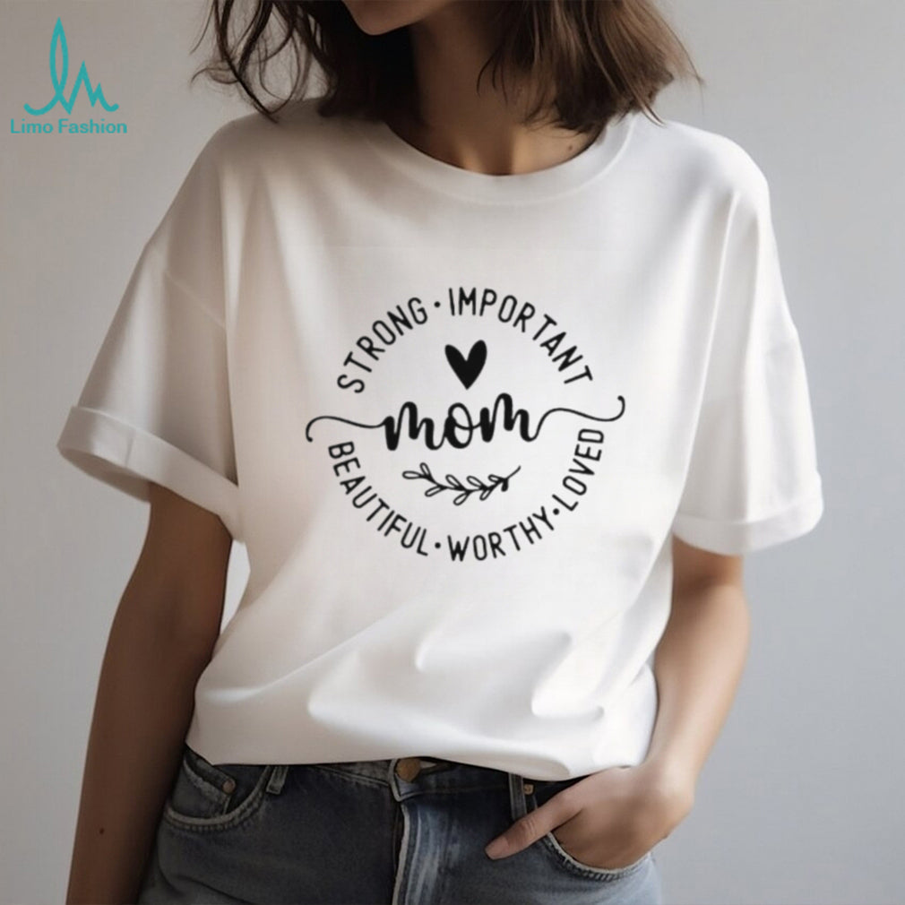 Mom Strong Important Beautiful Worthy Loved Inspirational T Shirt
