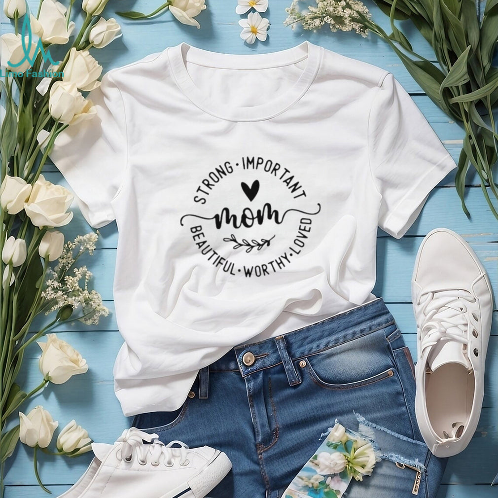 Mom Strong Important Beautiful Worthy Loved Inspirational T Shirt