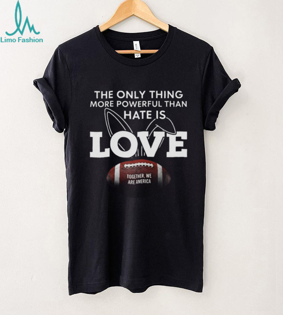 More Powerful Than Hate Is Love Together We Are America Football T Shirt