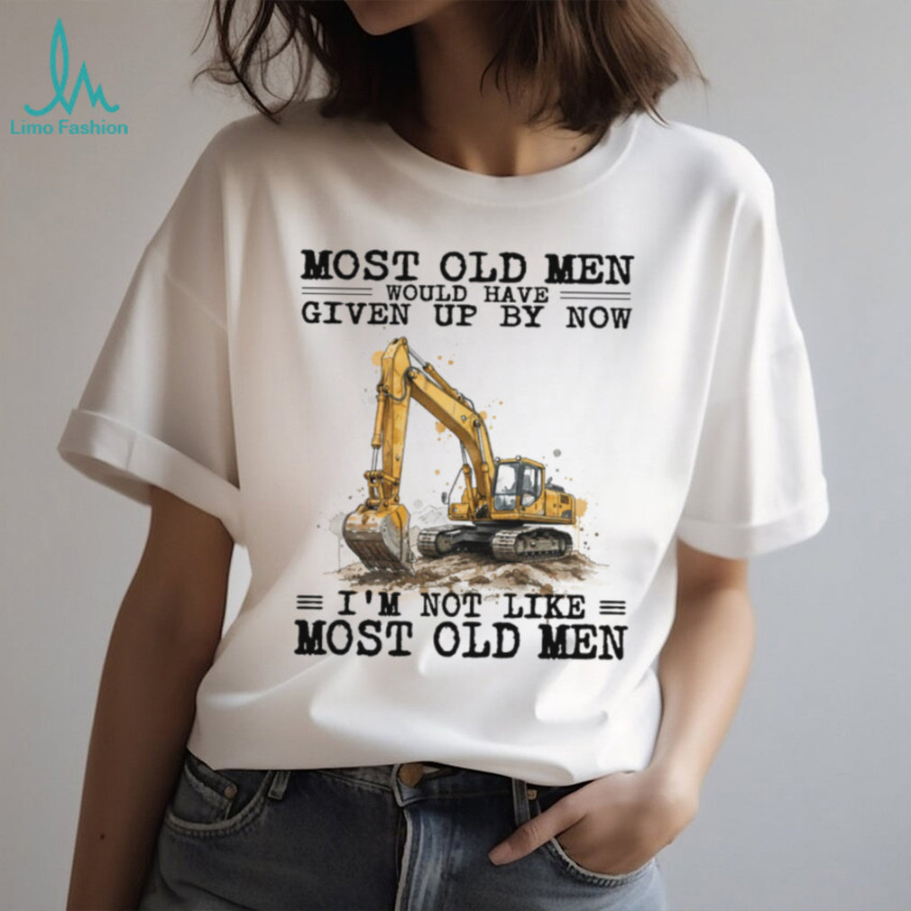 Most Old Men Would Have Given Up By Now Excavator Operator T Shirt