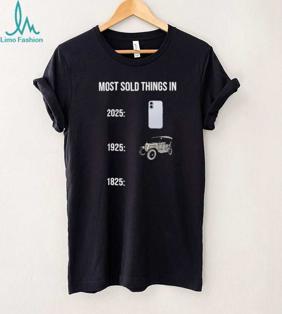 Most Sold Things History Meme 2025 vs 1925 vs 1825 Funny T Shirt