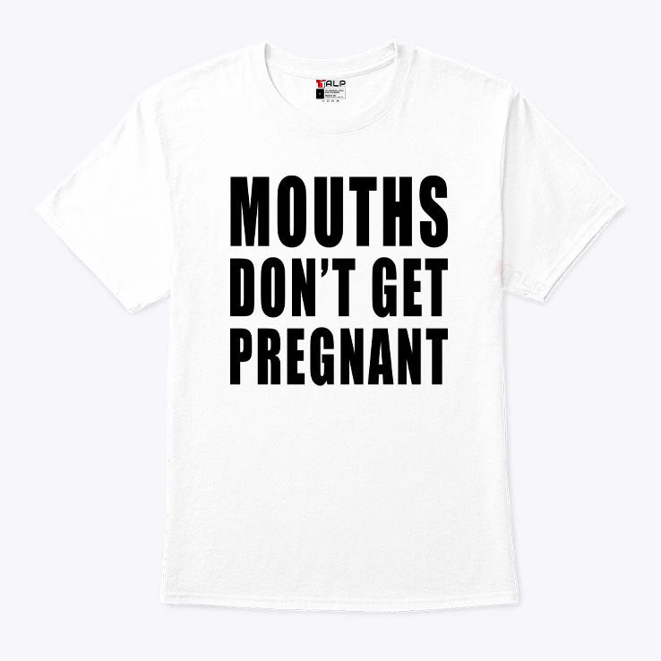 Mouths Don’t Get Pregnant T Shirt
